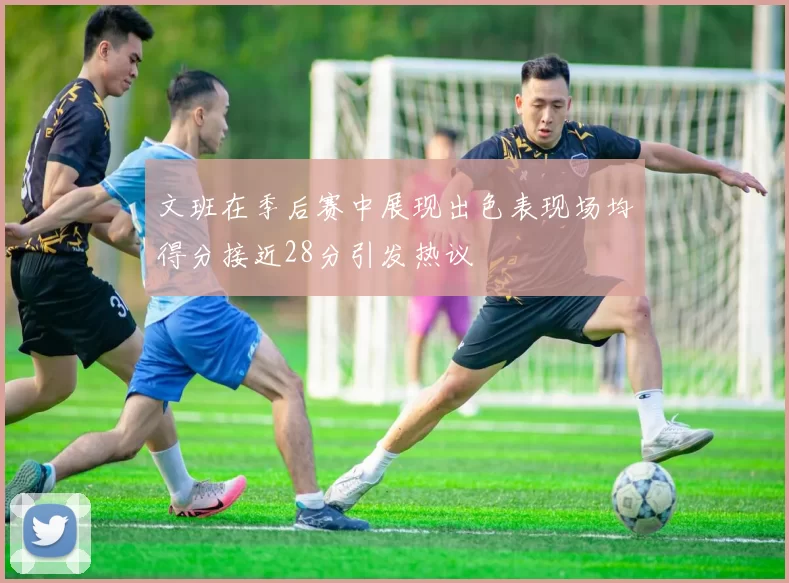 文班在季后赛中展现出色表现场均得分接近28分引发热议