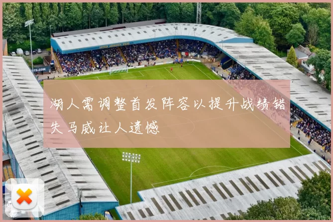 湖人需调整首发阵容以提升战绩错失马威让人遗憾