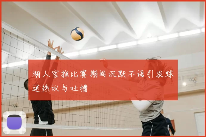 湖人官推比赛期间沉默不语引发球迷热议与吐槽
