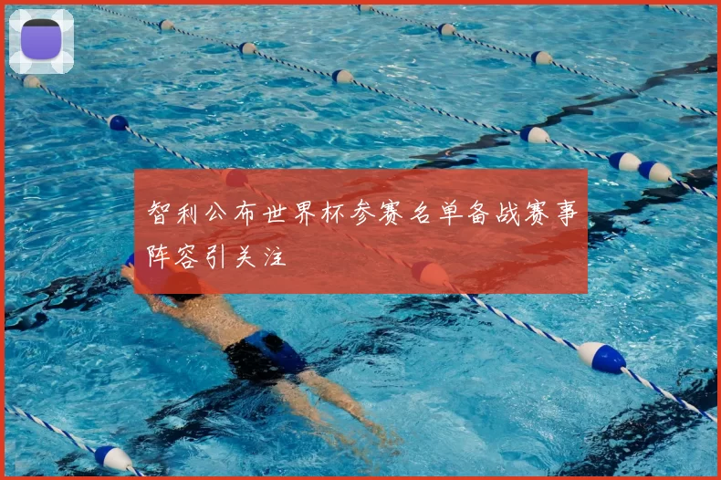 智利公布世界杯参赛名单备战赛事阵容引关注