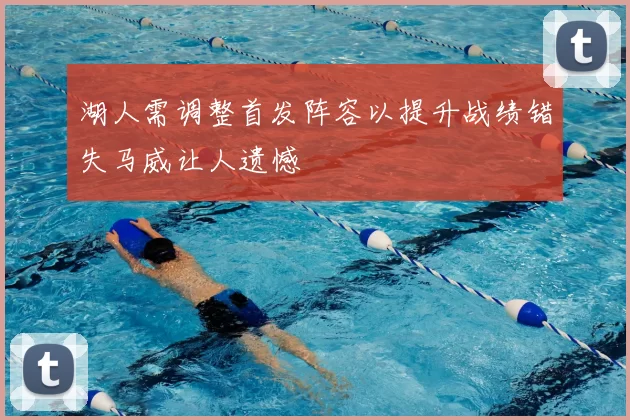 湖人需调整首发阵容以提升战绩错失马威让人遗憾