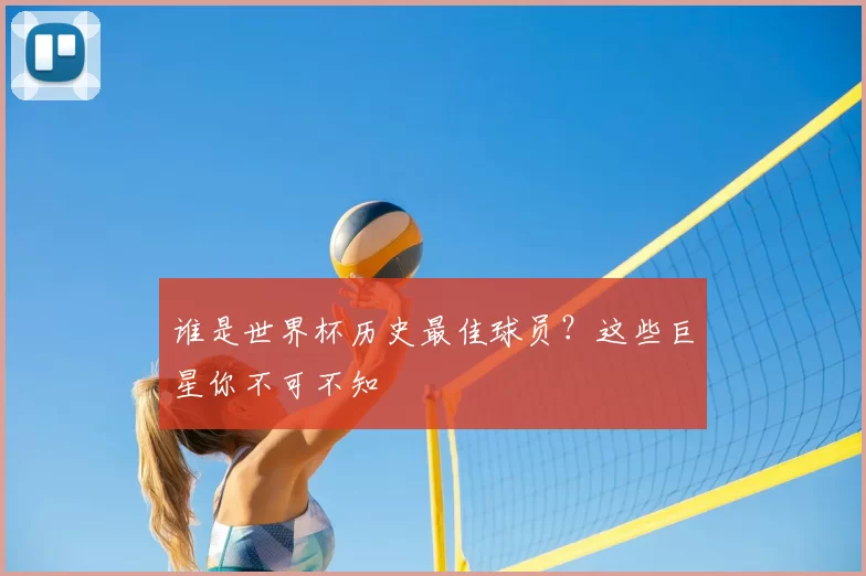 谁是世界杯历史最佳球员？这些巨星你不可不知
