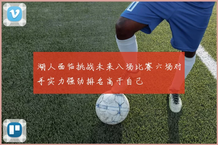湖人面临挑战未来八场比赛六场对手实力强劲排名高于自己
