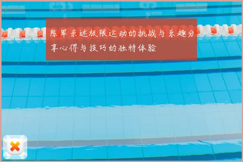 陈军亲述极限运动的挑战与乐趣分享心得与技巧的独特体验