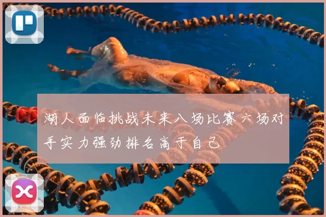 湖人面临挑战未来八场比赛六场对手实力强劲排名高于自己