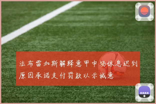 法布雷加斯解释意甲中场休息迟到原因承诺支付罚款以示诚意