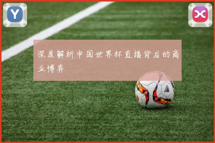 深度解析中国世界杯直播背后的商业博弈