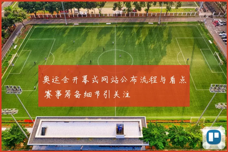 奥运会开幕式网站公布流程与看点 赛事筹备细节引关注