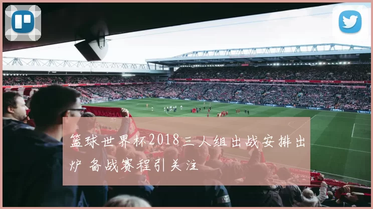 篮球世界杯2018三人组出战安排出炉 备战赛程引关注