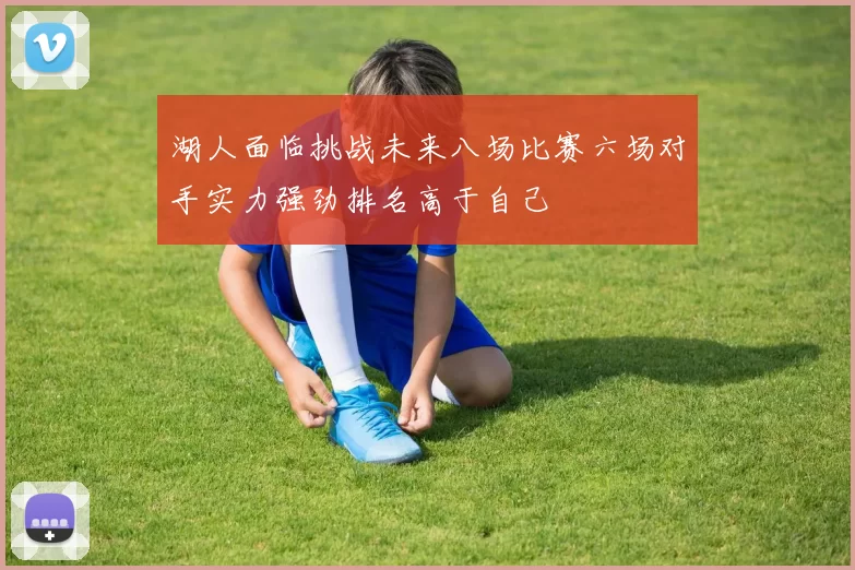 湖人面临挑战未来八场比赛六场对手实力强劲排名高于自己