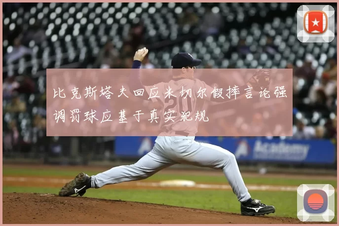 比克斯塔夫回应米切尔假摔言论强调罚球应基于真实犯规