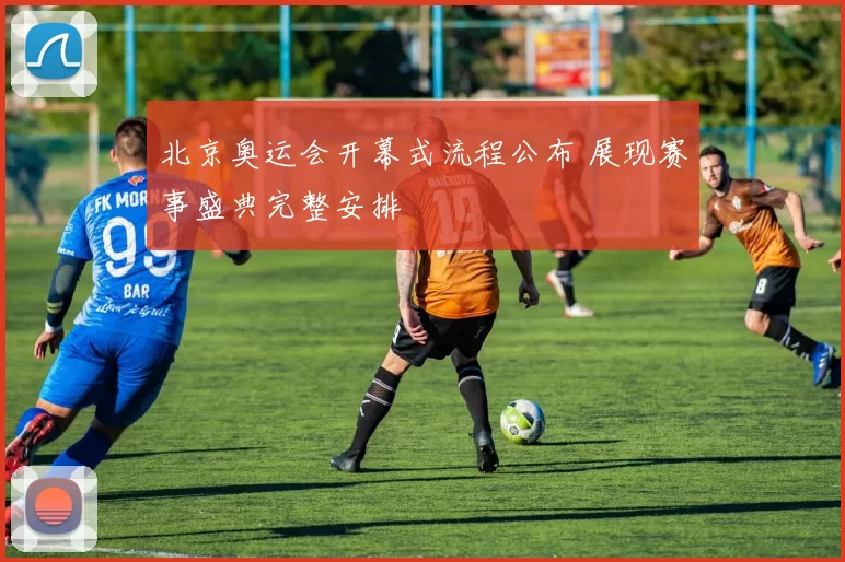 北京奥运会开幕式流程公布 展现赛事盛典完整安排