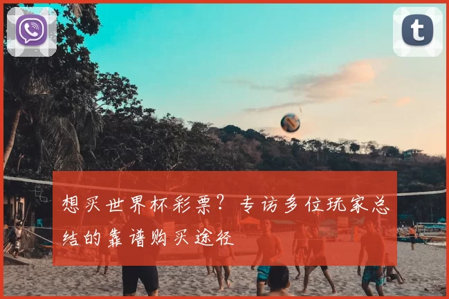 想买世界杯彩票?专访多位玩家总结的靠谱购买途径