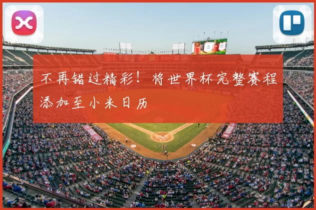 不再错过精彩！将世界杯完整赛程添加至小米日历