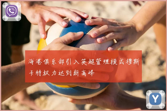 海港俱乐部引入英超管理模式穆斯卡特权力达到新高峰