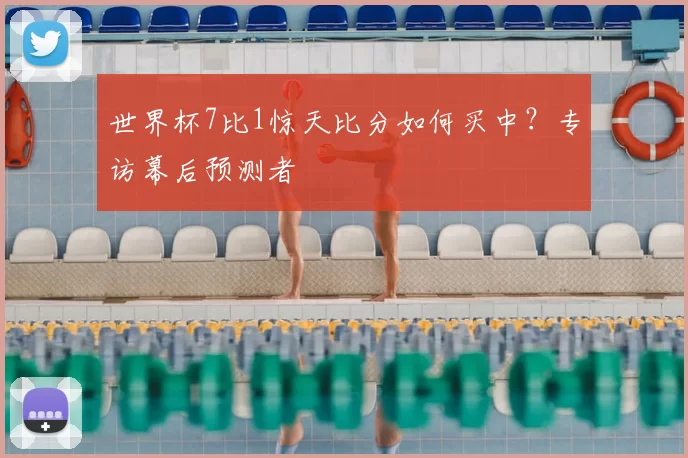 世界杯7比1惊天比分如何买中?专访幕后预测者