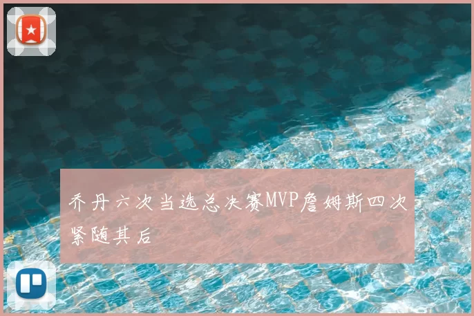 乔丹六次当选总决赛MVP詹姆斯四次紧随其后
