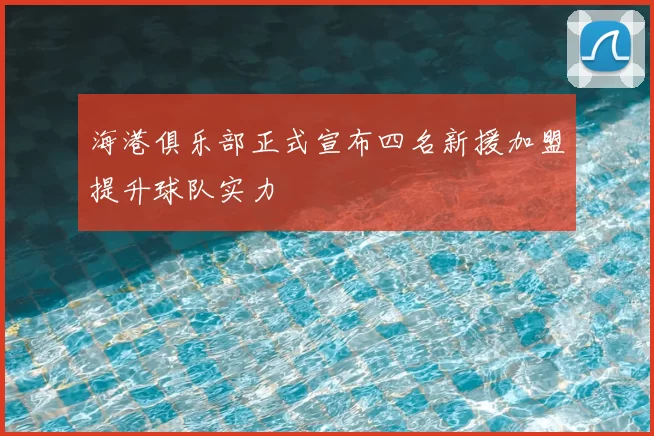海港俱乐部正式宣布四名新援加盟提升球队实力