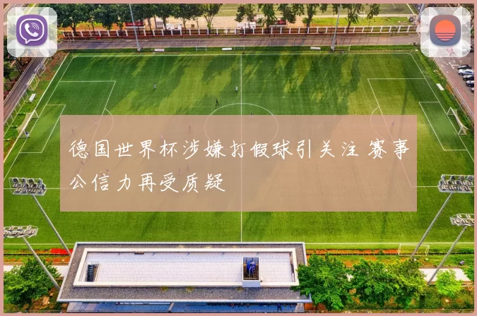 德国世界杯涉嫌打假球引关注 赛事公信力再受质疑